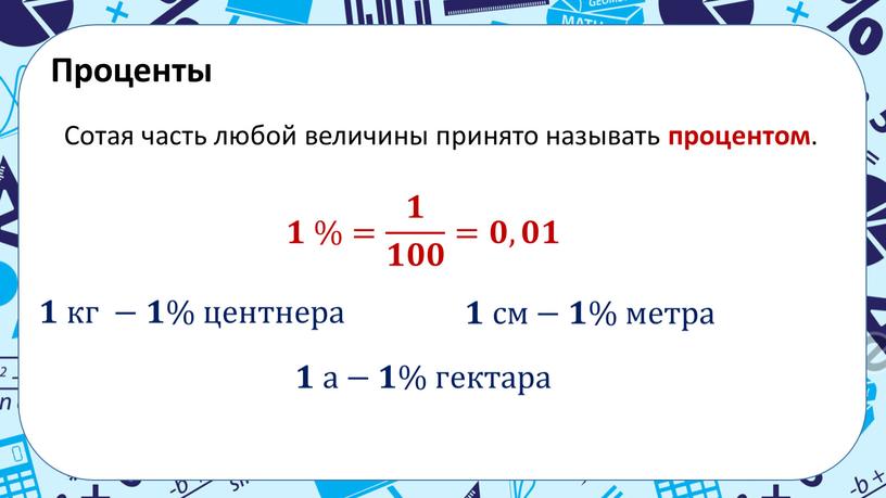 Проценты Сотая часть любой величины принято называть процентом