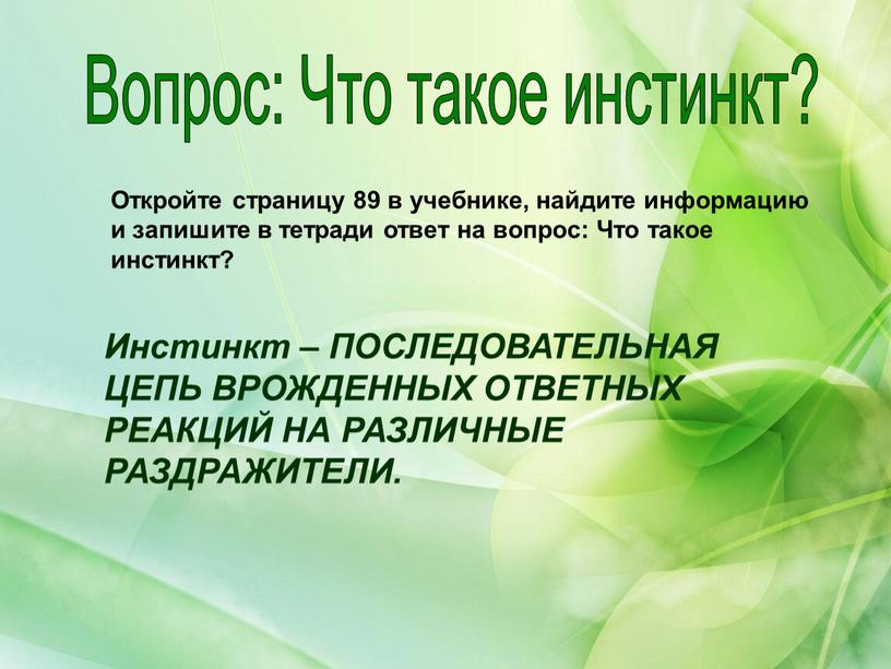 Вопрос: Что такое инстинкт? Откройте страницу 89 в учебнике, найдите информацию и запишите в тетради ответ на вопрос: