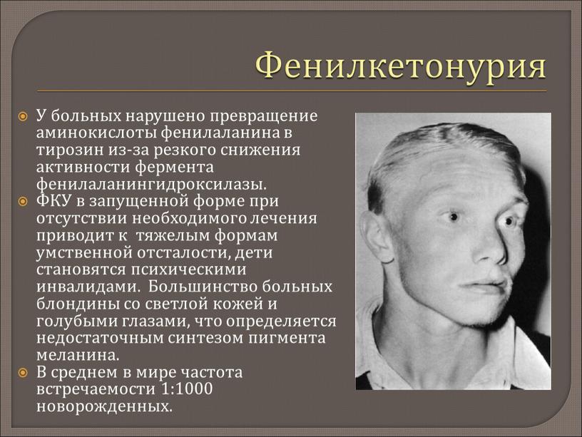 Фенилкетонурия У больных нарушено превращение аминокислоты фенилаланина в тирозин из-за резкого снижения активности фермента фенилаланингидроксилазы