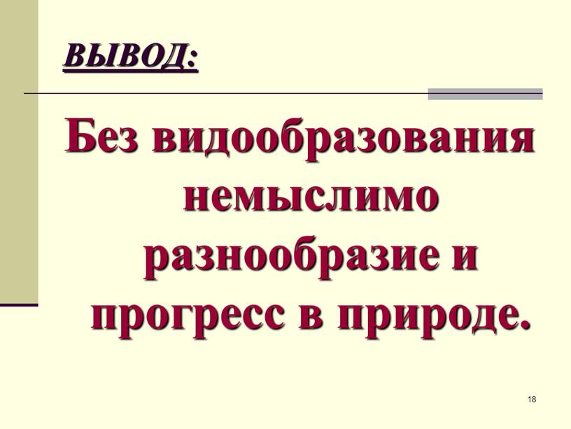 ВЫВОД: Без видообразования немыслимо разнообразие и прогресс в природе