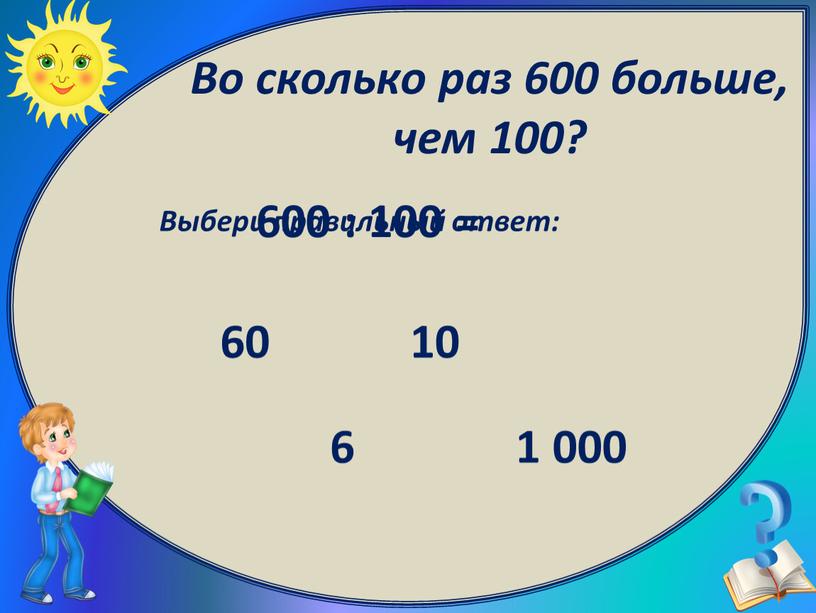 Выбери правильный ответ: 6 1 000 10 60 600 : 100 =