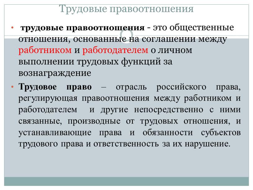 Трудовые правоотношения трудовые правоотношения - это общественные отношения, основанные на соглашении между работником и работодателем о личном выполнении трудовых функций за вознаграждение