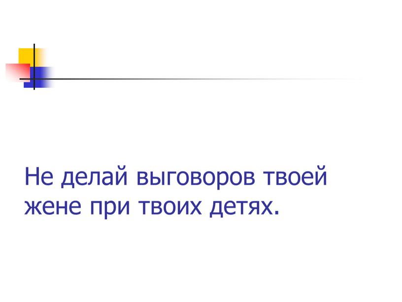 Не делай выговоров твоей жене при твоих детях