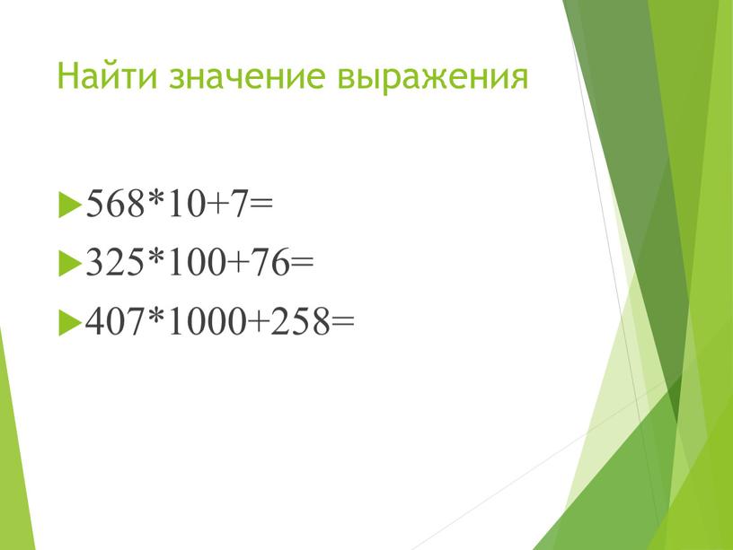 Найти значение выражения 568*10+7= 325*100+76= 407*1000+258=