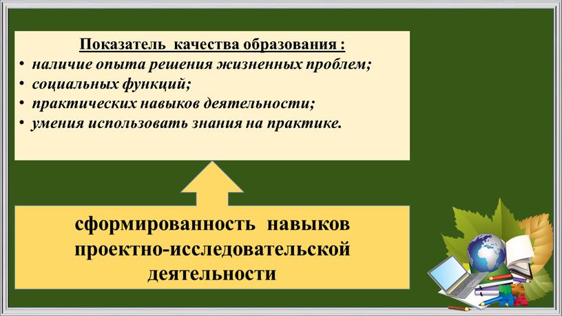 Показатель качества образования : наличие опыта решения жизненных проблем; социальных функций; практических навыков деятельности; умения использовать знания на практике