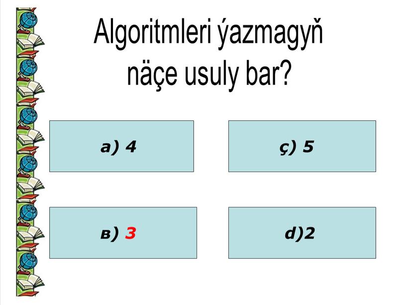 Algoritmleri ýazmagyň näçe usuly bar? а) 4 в) 3 ç) 5 d)2