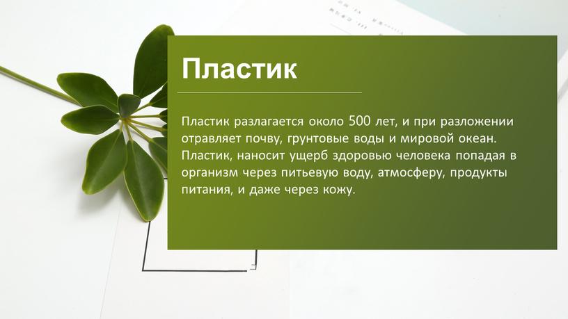 Пластик Пластик разлагается около 500 лет, и при разложении отравляет почву, грунтовые воды и мировой океан