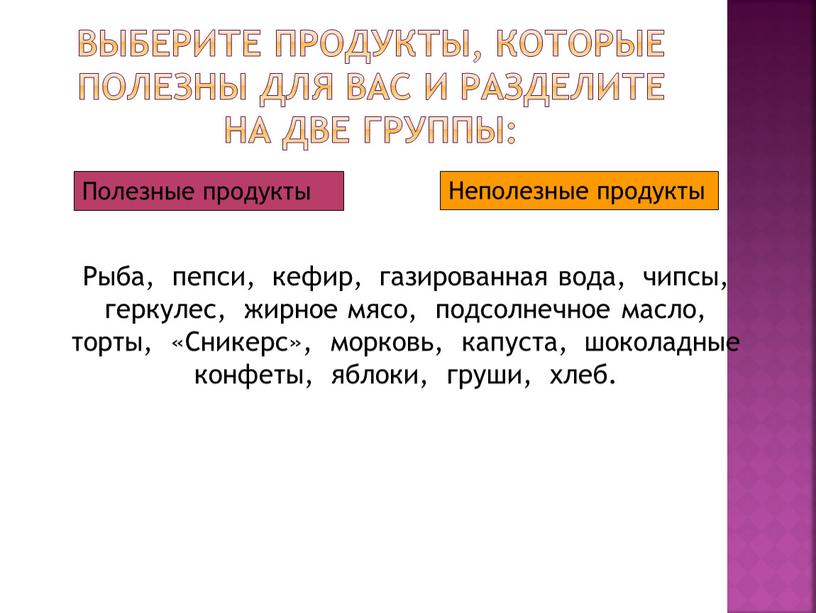 Выберите продукты, которые полезны для вас и разделите на две группы: