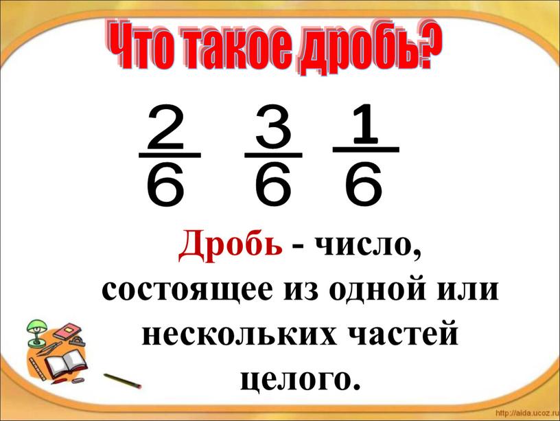 Что такое дробь? Дробь - число, состоящее из одной или нескольких частей целого