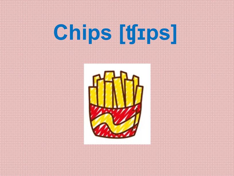 Chips [ʧɪps]