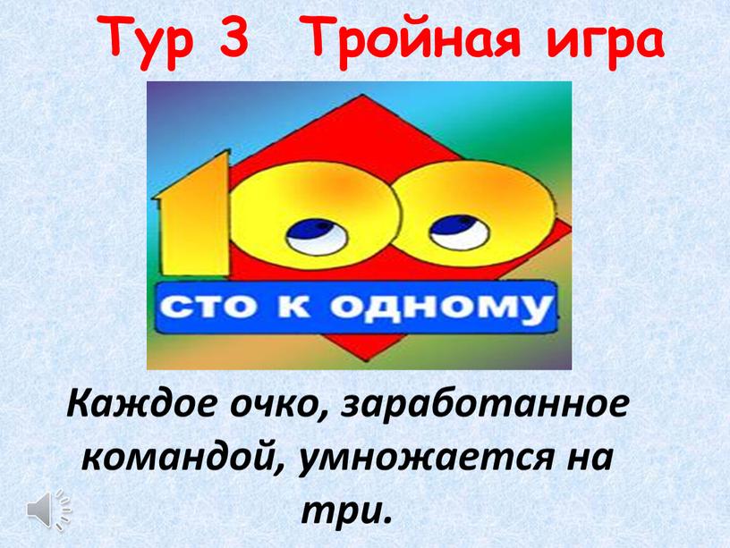 Тур 3 Тройная игра Каждое очко, заработанное командой, умножается на три