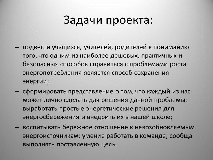 Задачи проекта: подвести учащихся, учителей, родителей к пониманию того, что одним из наиболее дешевых, практичных и безопасных способов справиться с проблемами роста энергопотребления является способ…