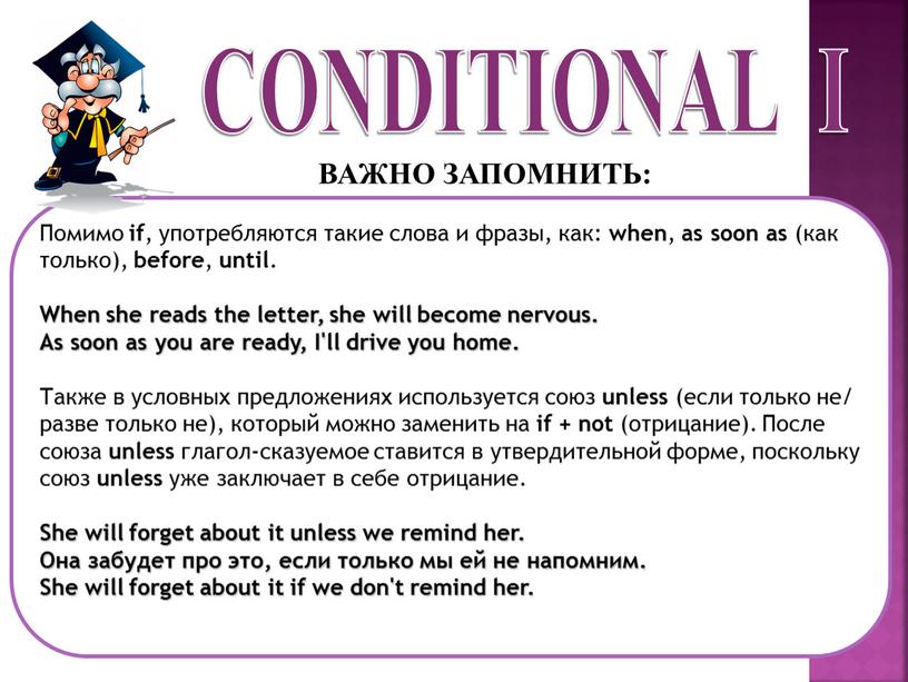 CONDITIONAL I Помимо if , употребляются такие слова и фразы, как: when , as soon as (как только), before , until