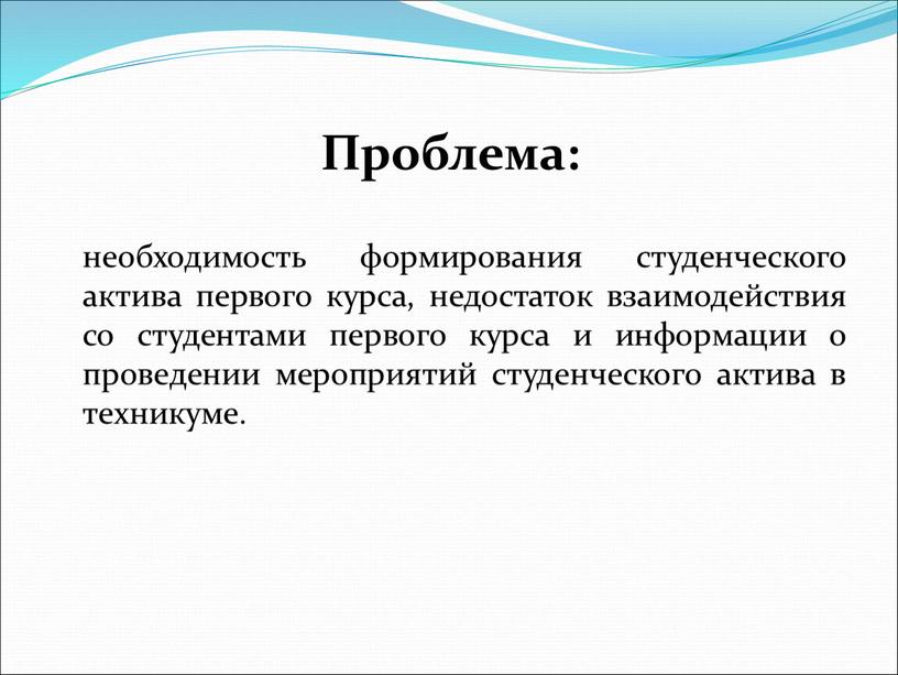 Проблема: необходимость формирования студенческого актива первого курса, недостаток взаимодействия со студентами первого курса и информации о проведении мероприятий студенческого актива в техникуме