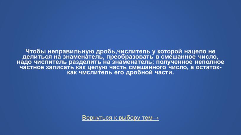 Вернуться к выбору тем→ Чтобы неправильную дробь,числитель у которой нацело не делиться на знаменатель, преобразовать в смешанное число, надо числитель разделить на знаменатель; полученное неполное…