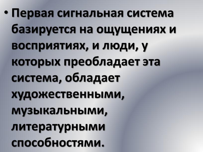 Первая сигнальная система базируется на ощущениях и восприятиях, и люди, у которых преобладает эта система, обладает художественными, музыкальными, литературными способностями