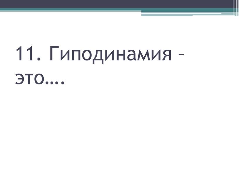 11. Гиподинамия – это….