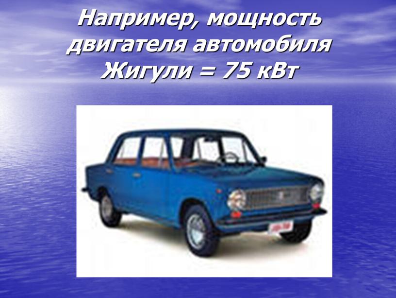 Например, мощность двигателя автомобиля