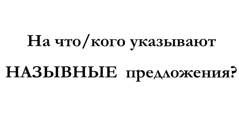 На что/кого указывают НАЗЫВНЫЕ предложения?