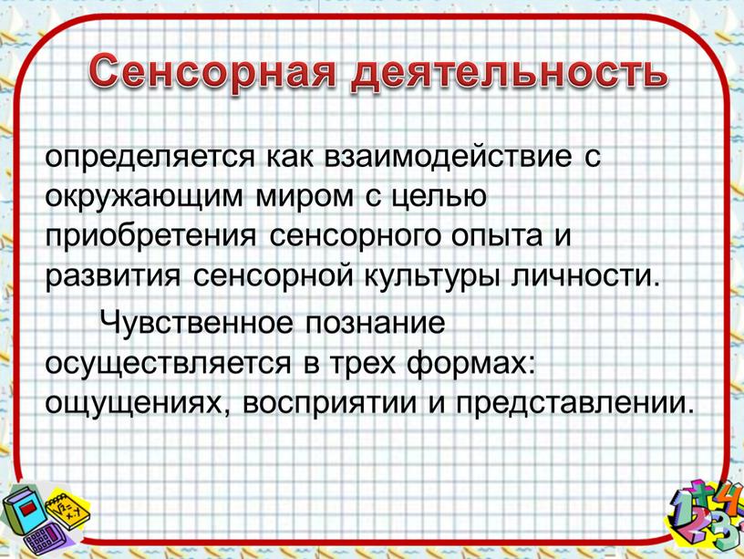 Сенсорная деятельность определяется как взаимодействие с окружающим миром с целью приобретения сенсорного опыта и развития сенсорной культуры личности