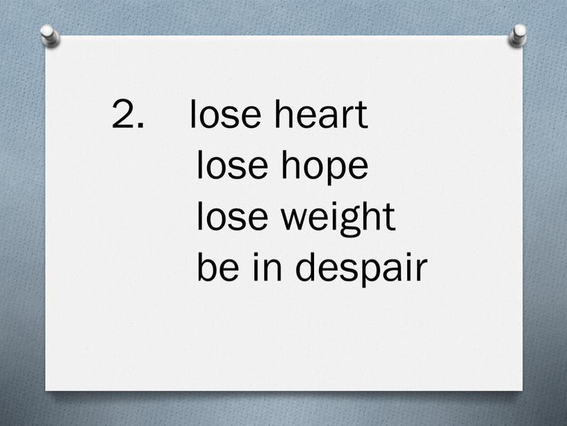 2. lose heart lose hope lose weight be in despair