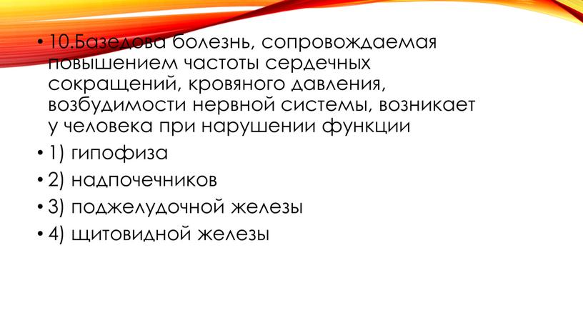 Базедова болезнь, сопровождаемая повышением частоты сердечных сокращений, кровяного давления, возбудимости нервной системы, возникает у человека при нарушении функции 1) гипофиза 2) надпочечников 3) поджелудочной железы…