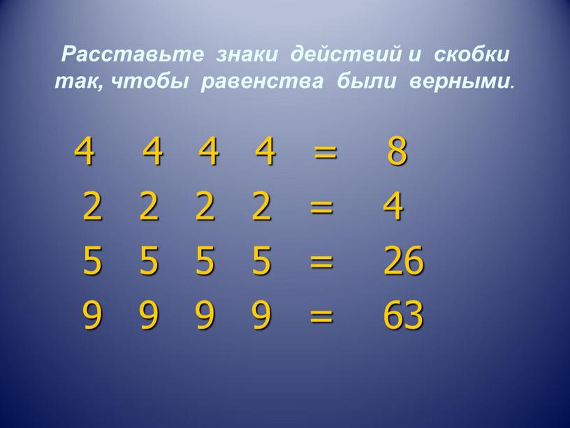 Расставьте знаки действий и скобки так, чтобы равенства были верными