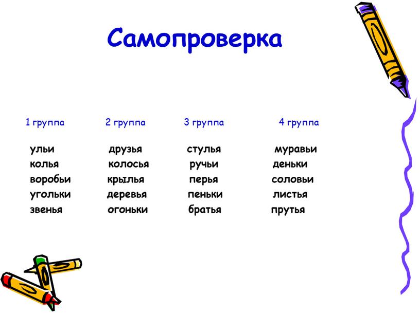 Самопроверка 1 группа 2 группа 3 группа 4 группа ульи друзья стулья муравьи колья колосья ручьи деньки воробьи крылья перья соловьи угольки деревья пеньки листья…