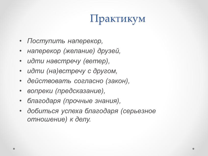 Практикум Поступить наперекор, наперекор (желание) друзей, идти навстречу (ветер), идти (на)встречу с другом, действовать согласно (закон), вопреки (предсказание), благодаря (прочные знания), добиться успеха благодаря (серьезное…