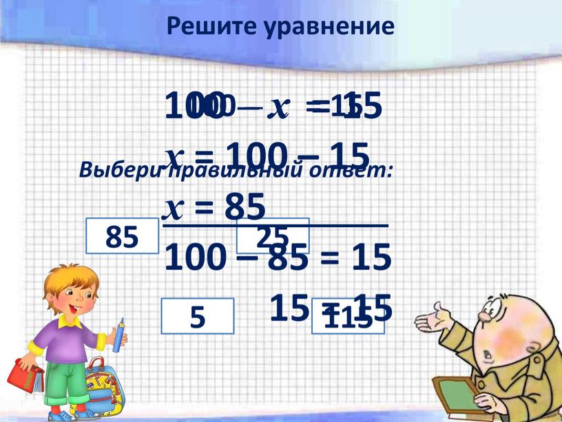 Выбери правильный ответ: 5 25 85 115 100 – х = 15 х = 100 – 15 х = 85 100 – 85 = 15…