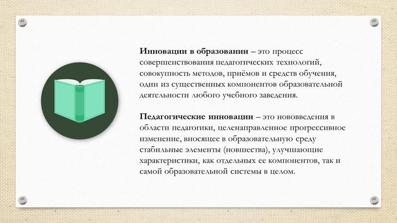 Инновации в образовании – это процесс совершенствования педагогических технологий, совокупность методов, приёмов и средств обучения, один из существенных компонентов образовательной деятельности любого учебного заведения