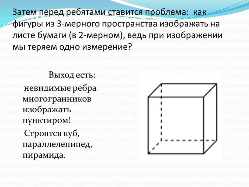 Затем перед ребятами ставится проблема: как фигуры из 3-мерного пространства изображать на листе бумаги (в 2-мерном), ведь при изображении мы теряем одно измерение?