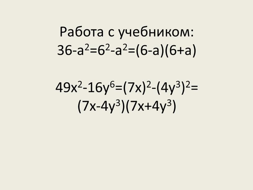 Работа с учебником: 36-а2=62-а2=(6-а)(6+а) 49х2-16у6=(7х)2-(4у3)2= (7х-4у3)(7х+4у3)