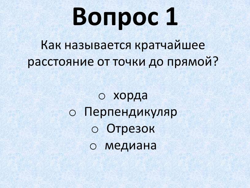 Вопрос 1 Как называется кратчайшее расстояние от точки до прямой? хорда