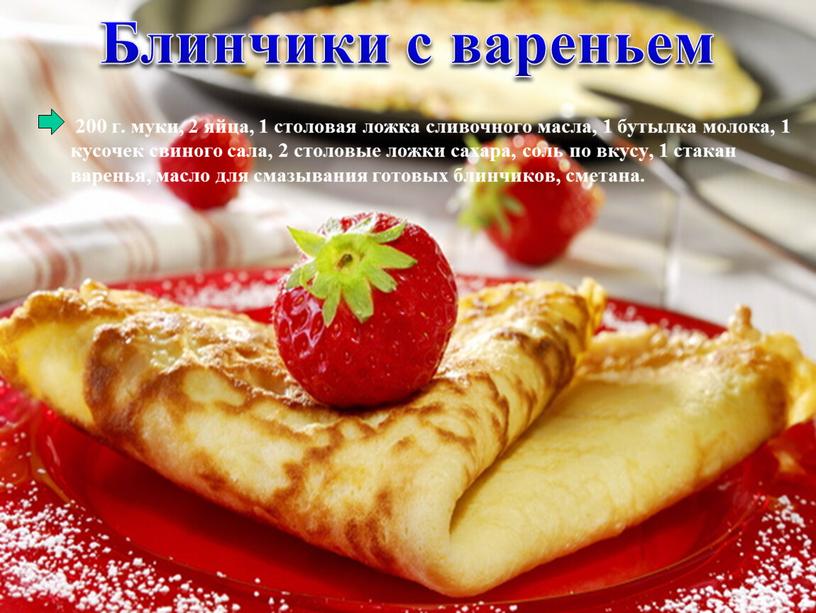 200 г. муки, 2 яйца, 1 столовая ложка сливочного масла, 1 бутылка молока, 1 кусочек свиного сала, 2 столовые ложки сахара, соль по вкусу, 1…