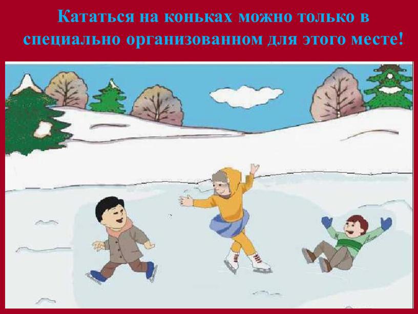 Кататься на коньках можно только в специально организованном для этого месте!