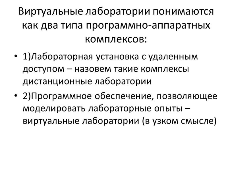 Виртуальные лаборатории понимаются как два типа программно-аппаратных комплексов: 1)Лабораторная установка с удаленным доступом – назовем такие комплексы дистанционные лаборатории 2)Программное обеспечение, позволяющее моделировать лабораторные опыты…