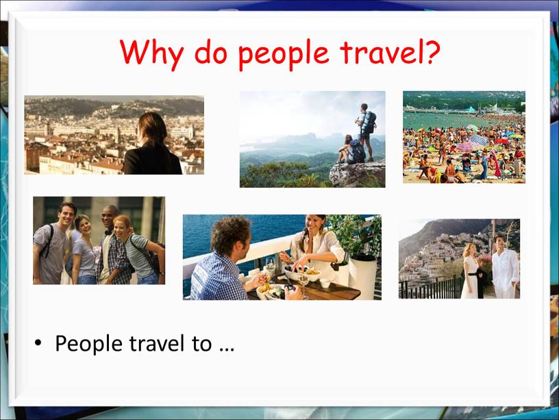 Why do people travel? People travel to …
