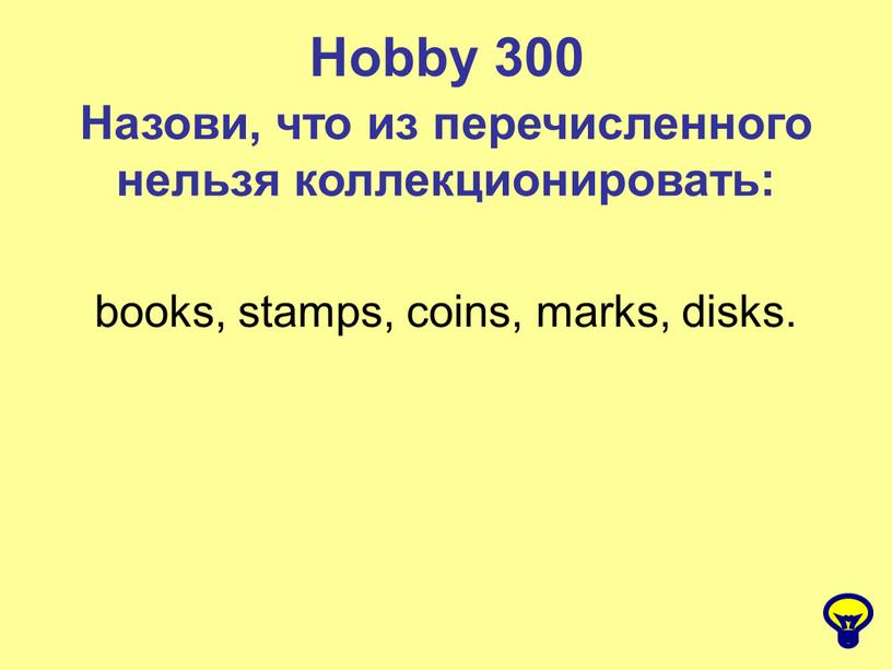 Hobby 300 Назови, что из перечисленного нельзя коллекционировать: books, stamps, coins, marks, disks