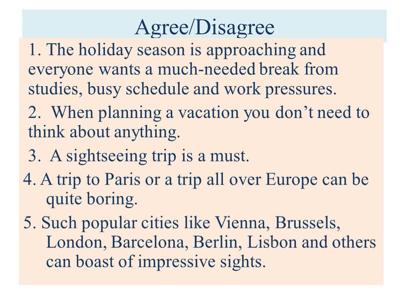 Agree/Disagree 1. The holiday season is approaching and everyone wants a much-needed break from studies, busy schedule and work pressures