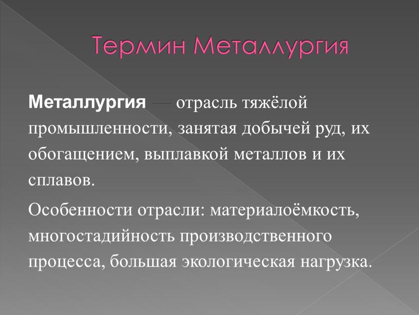 Термин Металлургия Металлургия — отрасль тяжёлой промышленности, занятая добычей руд, их обогащением, выплавкой металлов и их сплавов