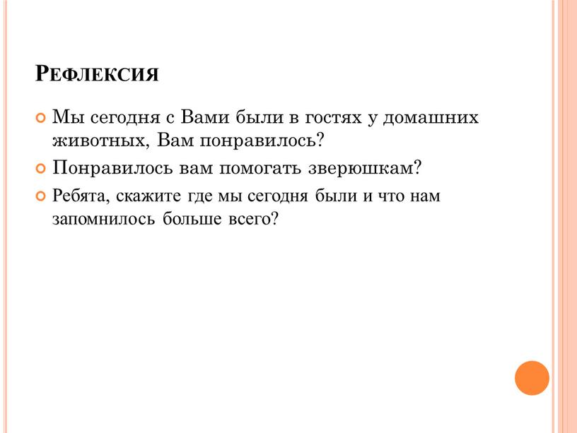 Рефлексия Мы сегодня с Вами были в гостях у домашних животных,