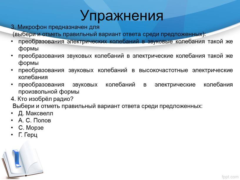 Упражнения 3. Микрофон предназначен для (выбери и отметь правильный вариант ответа среди предложенных): преобразования электрических колебаний в звуковые колебания такой же формы преобразования звуковых колебаний…