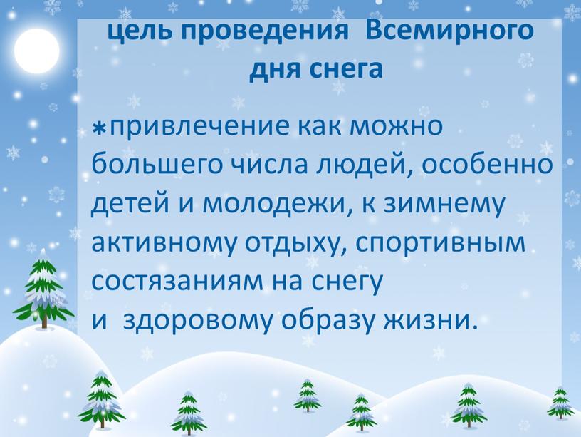 привлечение как можно большего числа людей, особенно детей и молодежи, к зимнему активному отдыху, спортивным состязаниям на снегу и здоровому образу жизни. цель проведения Всемирного…