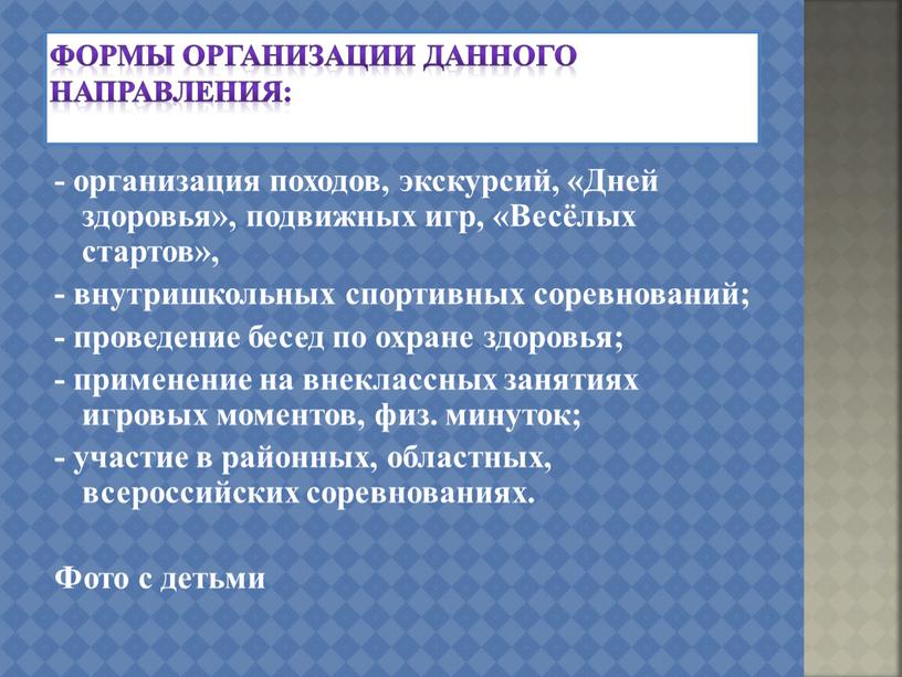 Формы организации данного направления: - организация походов, экскурсий, «Дней здоровья», подвижных игр, «Весёлых стартов», - внутришкольных спортивных соревнований; - проведение бесед по охране здоровья; -…