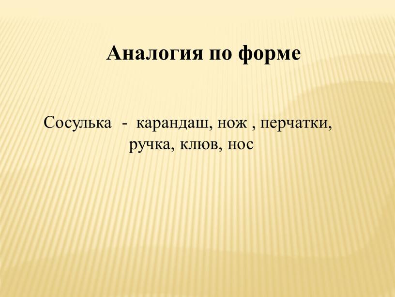 Аналогия по форме Сосулька - карандаш, нож , перчатки, ручка, клюв, нос