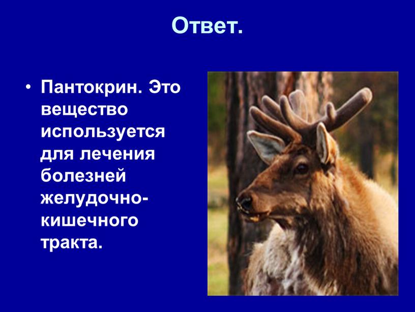 Ответ. Пантокрин. Это вещество используется для лечения болезней желудочно-кишечного тракта