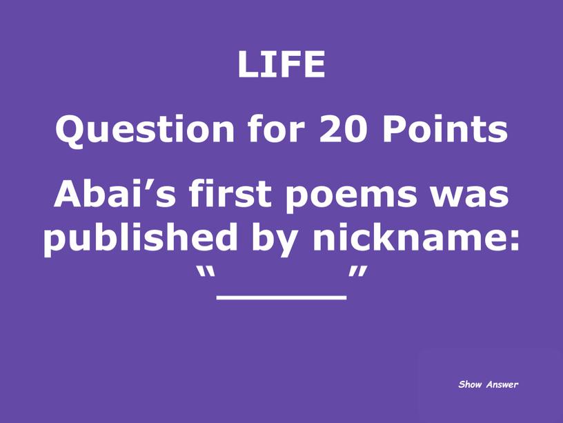 LIFE Question for 20 Points Abai’s first poems was published by nickname: “_____”