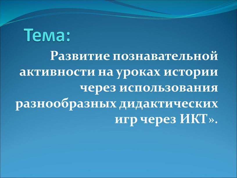 Тема: Развитие познавательной активности на уроках истории через использования разнообразных дидактических игр через