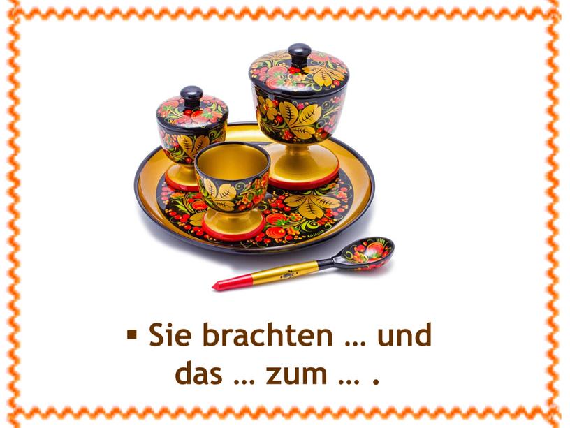 Sie brachten … und das … zum …